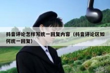 抖音评论怎样写统一回复内容（抖音评论区如何统一回复）