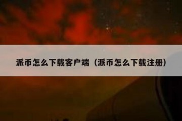 派币怎么下载客户端（派币怎么下载注册）