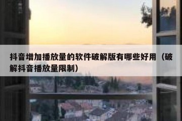 抖音增加播放量的软件破解版有哪些好用（破解抖音播放量限制）