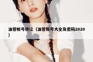 油管帐号转让（油管账号大全及密码2020）
