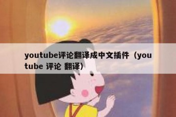 youtube评论翻译成中文插件（youtube 评论 翻译）