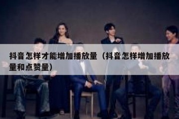 抖音怎样才能增加播放量（抖音怎样增加播放量和点赞量）