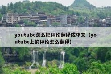 youtube怎么把评论翻译成中文（youtube上的评论怎么翻译）