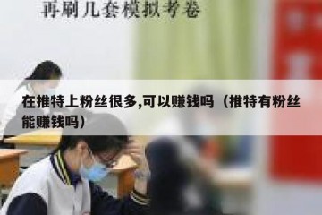 在推特上粉丝很多,可以赚钱吗（推特有粉丝能赚钱吗）