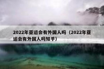 2022年亚运会有外国人吗（2022年亚运会有外国人吗知乎）