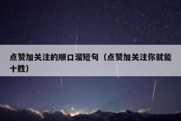 点赞加关注的顺口溜短句（点赞加关注你就能十胜）
