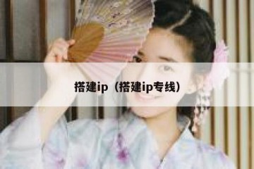 搭建ip（搭建ip专线）