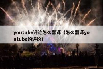 youtube评论怎么翻译（怎么翻译youtube的评论）
