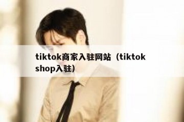 tiktok商家入驻网站（tiktok shop入驻）