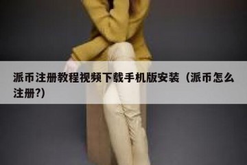 派币注册教程视频下载手机版安装（派币怎么注册?）