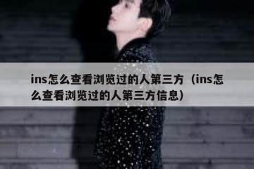ins怎么查看浏览过的人第三方（ins怎么查看浏览过的人第三方信息）
