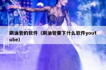 刷油管的软件（刷油管要下什么软件youtube）