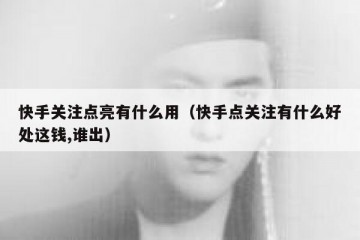 快手关注点亮有什么用（快手点关注有什么好处这钱,谁出）