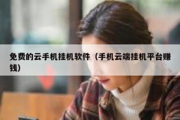 免费的云手机挂机软件（手机云端挂机平台赚钱）