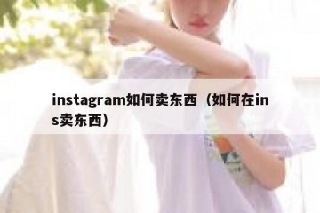 instagram如何卖东西（如何在ins卖东西）