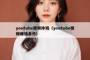 youtube视频挣钱（youtube视频赚钱条件）