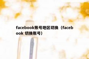 facebook账号地区切换（facebook 切换账号）