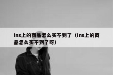 ins上的商品怎么买不到了（ins上的商品怎么买不到了呀）