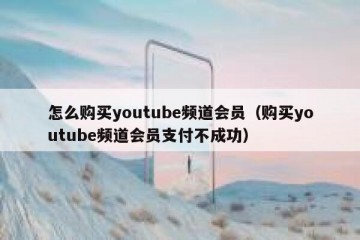 怎么购买youtube频道会员（购买youtube频道会员支付不成功）
