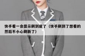 快手看一会显示刷到底了（快手刷到了想看的然后不小心刷新了）