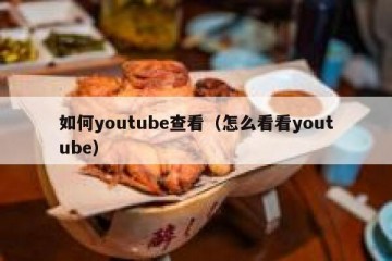 如何youtube查看（怎么看看youtube）