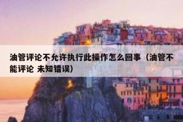 油管评论不允许执行此操作怎么回事（油管不能评论 未知错误）
