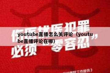 youtube直播怎么关评论（youtube直播评论在哪）