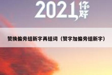 赞换偏旁组新字再组词（赞字加偏旁组新字）