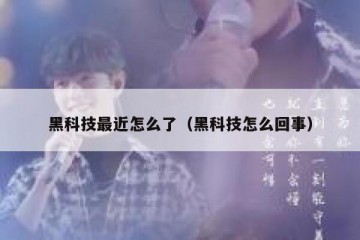 黑科技最近怎么了（黑科技怎么回事）