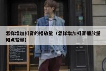 怎样增加抖音的播放量（怎样增加抖音播放量和点赞量）