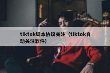 tiktok脚本协议关注（tiktok自动关注软件）