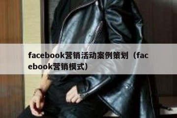 facebook营销活动案例策划（facebook营销模式）