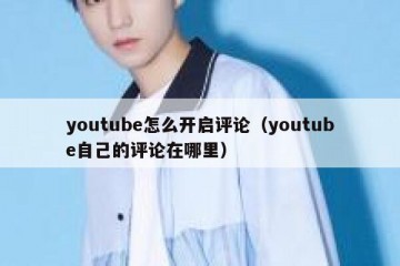 youtube怎么开启评论（youtube自己的评论在哪里）