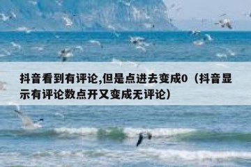 抖音看到有评论,但是点进去变成0（抖音显示有评论数点开又变成无评论）