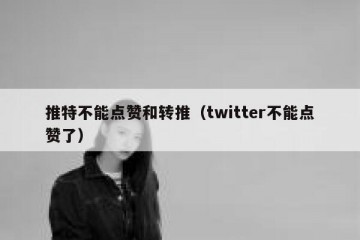 推特不能点赞和转推（twitter不能点赞了）
