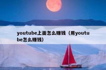 youtube上面怎么赚钱（用youtube怎么赚钱）
