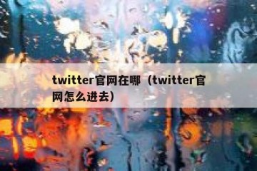 twitter官网在哪（twitter官网怎么进去）