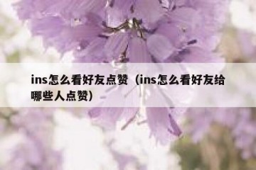 ins怎么看好友点赞（ins怎么看好友给哪些人点赞）