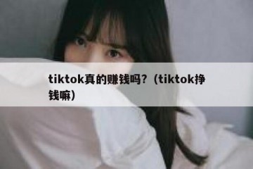 tiktok真的赚钱吗?（tiktok挣钱嘛）