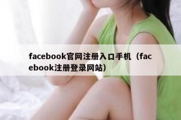 facebook官网注册入口手机（facebook注册登录网站）