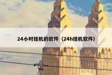 24小时挂机的软件（24h挂机软件）