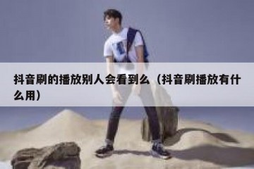 抖音刷的播放别人会看到么（抖音刷播放有什么用）