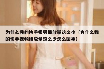 为什么我的快手视频播放量这么少（为什么我的快手视频播放量这么少怎么回事）