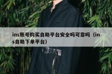 ins账号购买自助平台安全吗可靠吗（ins自助下单平台）