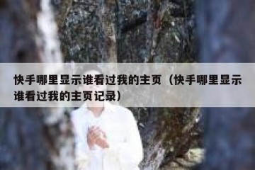 快手哪里显示谁看过我的主页（快手哪里显示谁看过我的主页记录）