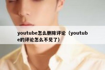 youtube怎么删除评论（youtube的评论怎么不见了）