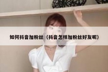 如何抖音加粉丝（抖音怎样加粉丝好友呢）