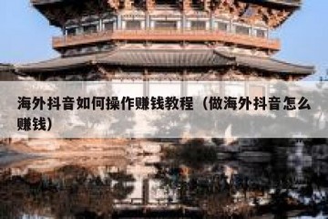 海外抖音如何操作赚钱教程（做海外抖音怎么赚钱）