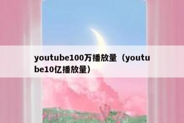 youtube100万播放量（youtube10亿播放量）