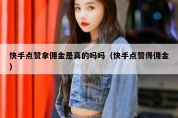 快手点赞拿佣金是真的吗吗（快手点赞得佣金）